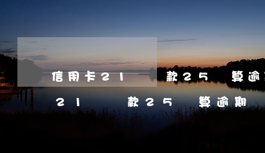 信用卡21號還款25號算逾期嗎-信用卡21號還款25號算逾期嗎為什么