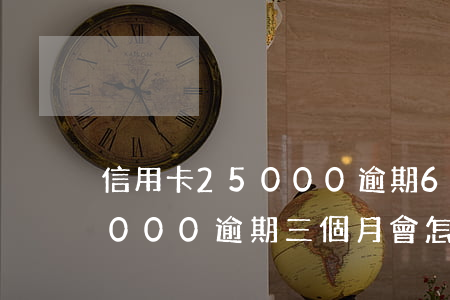 信用卡25000逾期6個月(欠信用卡13000逾期三個月會怎么樣)