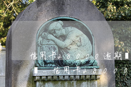 信用卡28000逾期會(huì)被起訴嗎-信用卡28000逾期會(huì)被起訴嗎知乎