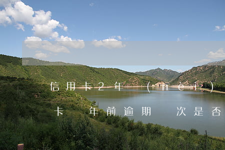 信用卡2年內(nèi)2次逾期房貸(信用卡兩年前逾期兩次是否影響貸款)