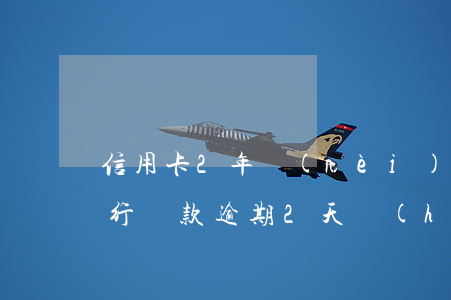 信用卡2年內(nèi)無逾期影響房貸(銀行貸款逾期2天會(huì)影響信用嗎)