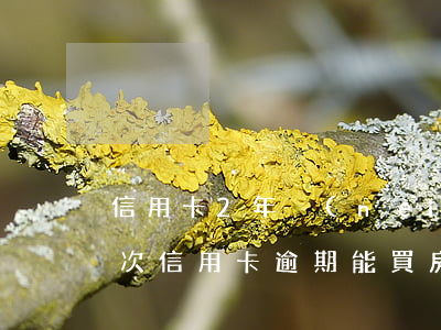 信用卡2年內(nèi)逾期7次買房(一兩次信用卡逾期能買房嗎)