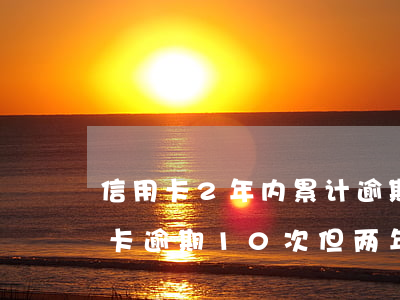 信用卡2年内累计逾期超过6次(五年内信用卡逾期10次但两年内无逾期)