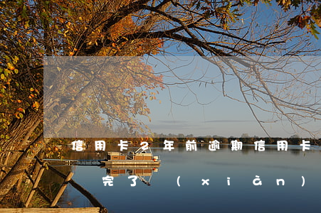 信用卡2年前逾期(信用卡2年前逾期過后期還完了現(xiàn)在影響貸款嗎)