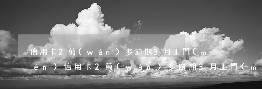 信用卡2萬(wàn)多逾期3月上門(mén)(信用卡2萬(wàn)多逾期3月上門(mén))