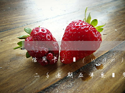 信用卡2萬(wàn)逾期利息多少(信用卡二千逾期五年要還多少)