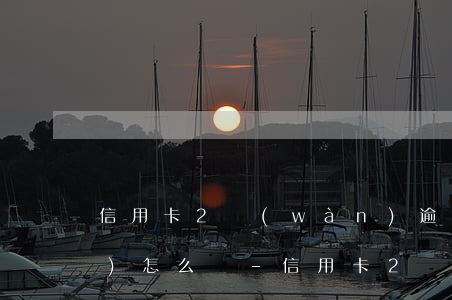 信用卡2萬(wàn)逾期半年會(huì)怎么辦-信用卡2萬(wàn)逾期半年會(huì)怎么辦呢