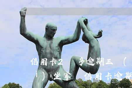信用卡2萬多逾期三個(gè)月會(huì)坐牢嗎（信用卡逾期三個(gè)月已會(huì)坐牢嗎）