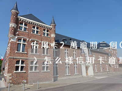 信用卡2萬逾期三個(gè)月會(huì)怎么樣（信用卡逾期了兩個(gè)月要不要緊）