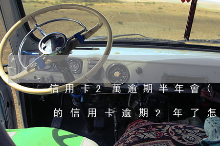 信用卡2萬逾期半年會(huì)怎么辦（我的信用卡逾期2年了怎么辦呢）