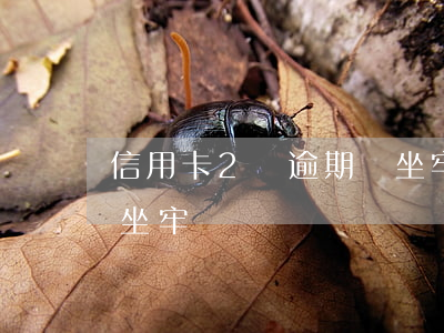 信用卡2萬逾期會坐牢嗎(信用卡2萬逾期會坐牢嗎)