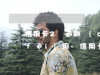 信用卡2萬逾期產(chǎn)生多少費(fèi)用-信用卡2萬逾期利息多少