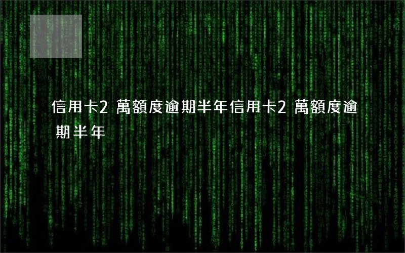 信用卡2萬額度逾期半年(信用卡2萬額度逾期半年)