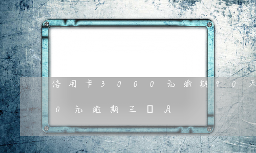 信用卡3000元逾期90天 信用卡1000元逾期三個月