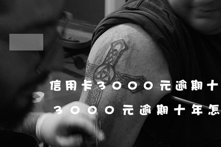 信用卡3000元逾期十年怎么辦-信用卡3000元逾期十年怎么辦理