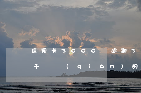 信用卡3000塊逾期3個(gè)多月 三千塊錢(qián)的信用卡逾期兩年