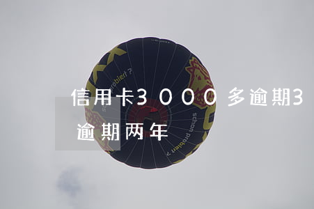 信用卡3000多逾期3年 信用卡3000逾期两年