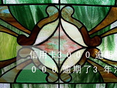 信用卡3000逾期了3年沒還-信用卡3000逾期了3年沒還會怎樣