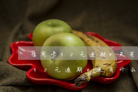 信用卡30元逾期4天有什么影響-信用卡30元逾期4天有什么影響嗎