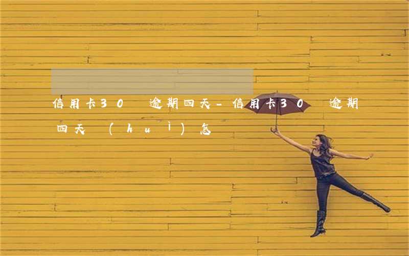信用卡30塊逾期四天-信用卡30塊逾期四天會(huì)怎樣