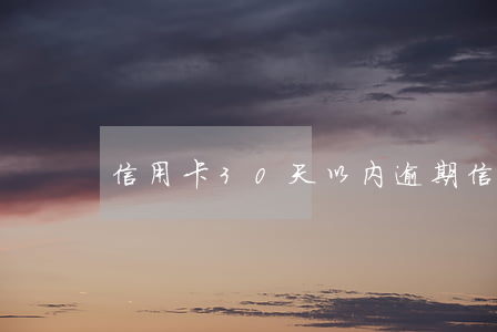 信用卡30天以内逾期（信用卡逾期三月限高）