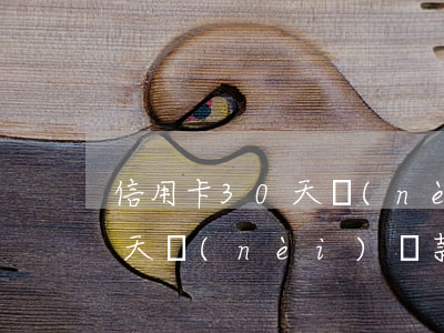 信用卡 30天內(nèi)逾期(信用卡30天內(nèi)還款有沒有利息)