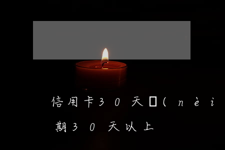 信用卡30天內(nèi)逾期貸款(貸款逾期30天以上)