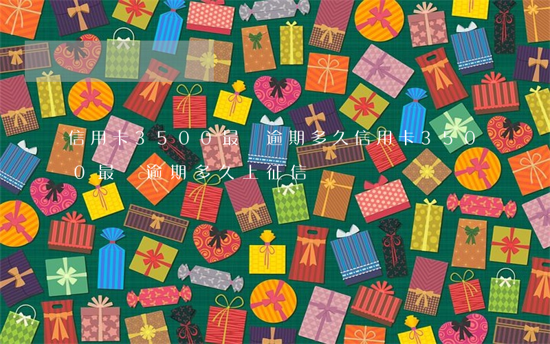 信用卡3500最遲逾期多久 信用卡3500最遲逾期多久上征信