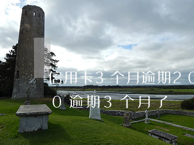 信用卡3个月逾期200元(信用卡20000逾期3个月了)