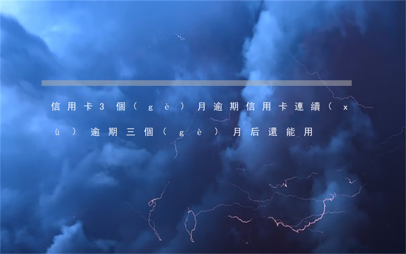 信用卡3個(gè)月逾期（信用卡連續(xù)逾期三個(gè)月后還能用）