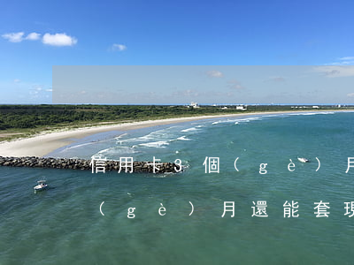 信用卡3個(gè)月逾期（信用卡逾期三個(gè)月還能套現(xiàn)么）