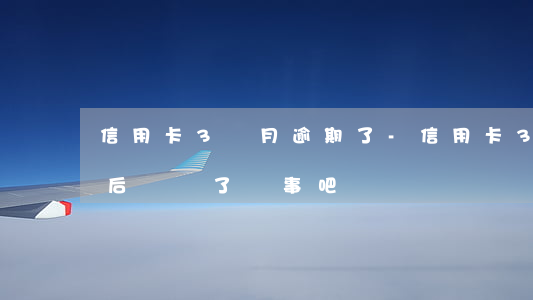 信用卡3個月逾期了-信用卡3個月逾期了,后來還了沒事吧