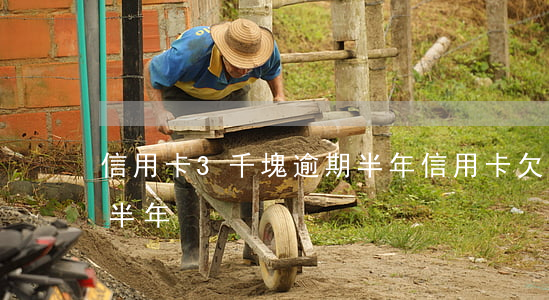 信用卡3千塊逾期半年（信用卡欠款3萬逾期半年）