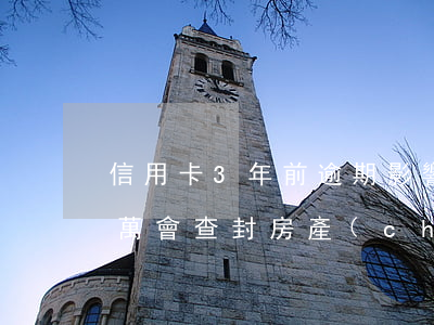 信用卡3年前逾期影響房貸嗎（信用卡逾期3萬會查封房產(chǎn)嗎）