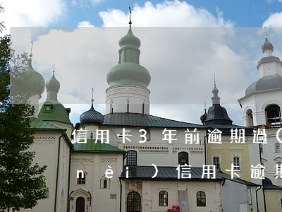 信用卡3年前逾期過(guò)多(一年內(nèi)信用卡逾期三次)
