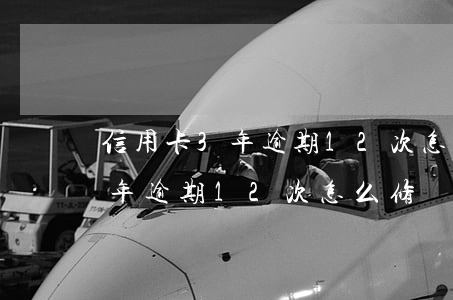 信用卡3年逾期12次怎么修復-信用卡3年逾期12次怎么修復征信