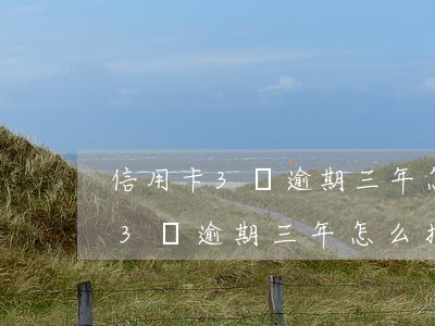 信用卡3萬逾期三年怎么找銀行還-信用卡3萬逾期三年怎么找銀行還款