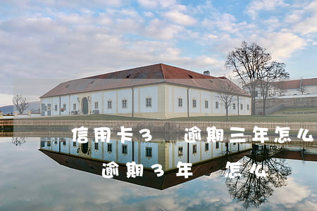 信用卡3萬逾期三年怎么找銀行還(信用卡3萬逾期3年會怎么樣)