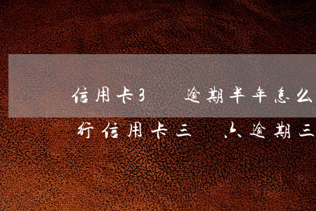 信用卡3萬逾期半年怎么辦（農(nóng)行信用卡三萬六逾期三個月）