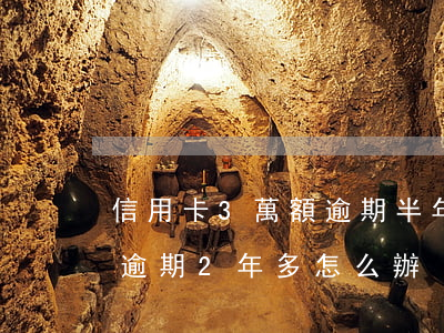 信用卡3萬額逾期半年會怎樣(信用卡3萬多逾期2年多怎么辦)