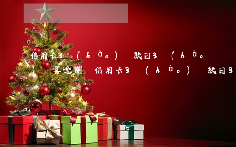 信用卡3號(hào)還款日3號(hào)還算逾期嗎(信用卡3號(hào)還款日3號(hào)還算逾期嗎)