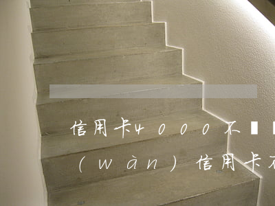 信用卡4000不還會(huì)怎樣(4萬(wàn)信用卡不還會(huì)怎么樣)
