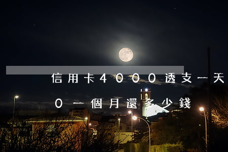 信用卡4000透支一天(信用卡透支4000一個月還多少錢)