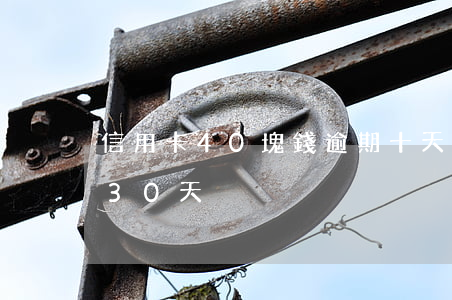 信用卡40塊錢逾期十天(信用卡逾期1天和30天)