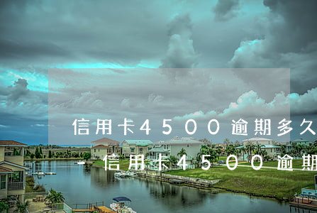 信用卡4500逾期多久會(huì)被起-信用卡4500逾期多久會(huì)被起訴