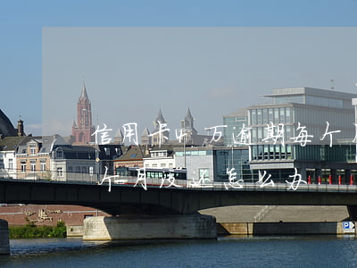 信用卡4万逾期每个月还一点（信用卡逾期四个月没还怎么办）