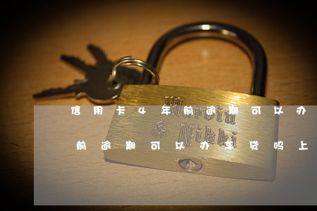 信用卡4年前逾期可以办车贷吗 信用卡4年前逾期可以办车贷吗上征信吗