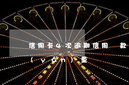 信用卡4次逾期信用貸款(信用卡逾期4次嚴(yán)重嗎)