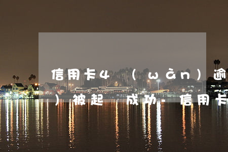 信用卡4萬(wàn)逾期多久會(huì)被起訴成功-信用卡4.8萬(wàn)逾期會(huì)被起訴嗎