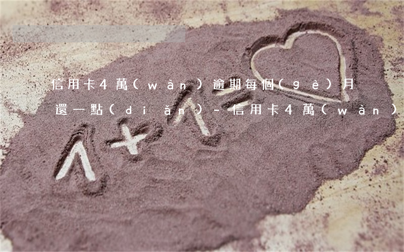 信用卡4萬(wàn)逾期每個(gè)月還一點(diǎn)-信用卡4萬(wàn)逾期每個(gè)月還一點(diǎn)可以嗎